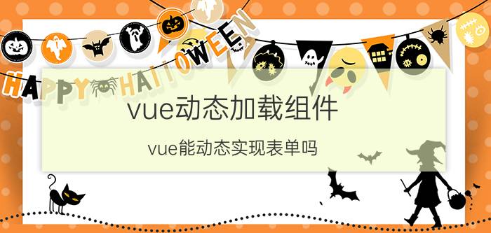 vue动态加载组件 vue能动态实现表单吗？